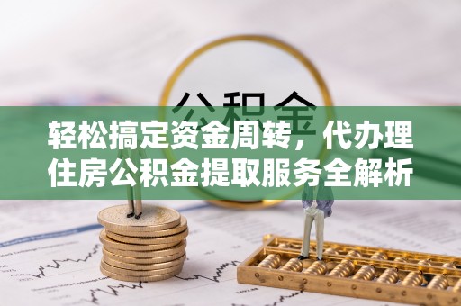 茄萣轻松搞定资金周转，代办理住房公积金提取服务全解析