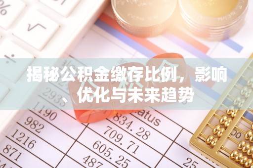 茄萣揭秘公积金缴存比例，影响、优化与未来趋势