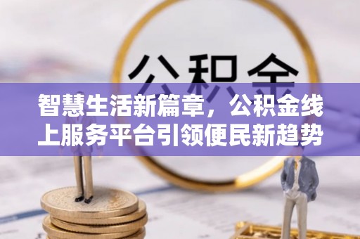 茄萣智慧生活新篇章，公积金线上服务平台引领便民新趋势