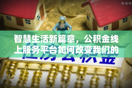 茄萣智慧生活新篇章，公积金线上服务平台如何改变我们的日常