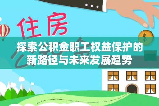 茄萣探索公积金职工权益保护的新路径与未来发展趋势