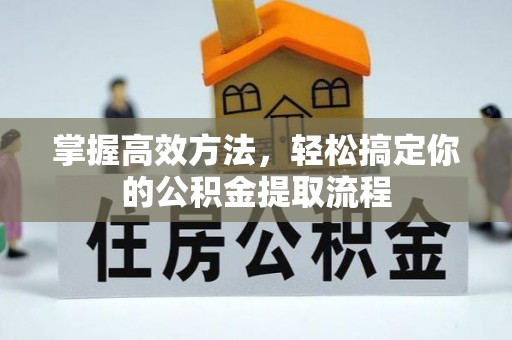 茄萣掌握高效方法，轻松搞定你的公积金提取流程