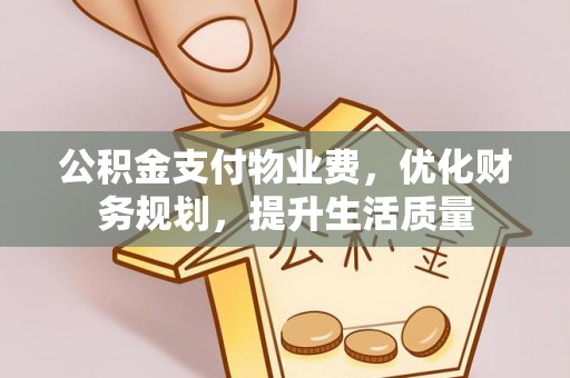 茄萣公积金支付物业费，优化财务规划，提升生活质量
