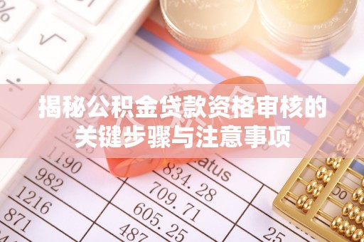 茄萣揭秘公积金贷款资格审核的关键步骤与注意事项