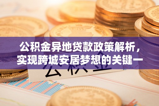 茄萣公积金异地贷款政策解析，实现跨城安居梦想的关键一步
