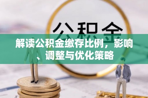 茄萣解读公积金缴存比例，影响、调整与优化策略