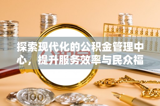 茄萣探索现代化的公积金管理中心，提升服务效率与民众福祉的关键