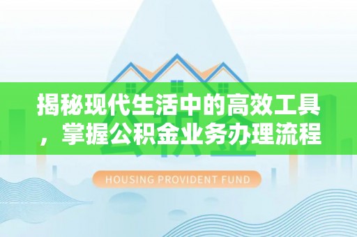 茄萣揭秘现代生活中的高效工具，掌握公积金业务办理流程的艺术