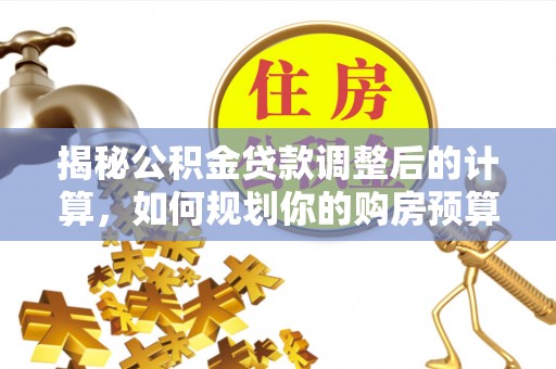 茄萣揭秘公积金贷款调整后的计算，如何规划你的购房预算？
