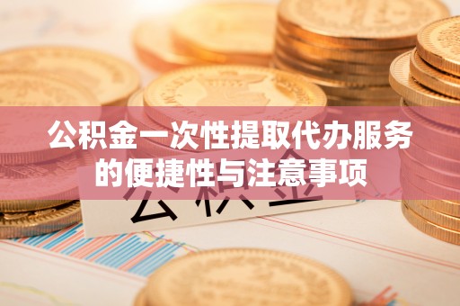 茄萣公积金一次性提取代办服务的便捷性与注意事项