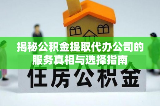 茄萣揭秘公积金提取代办公司的服务真相与选择指南
