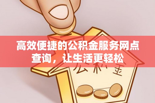 茄萣高效便捷的公积金服务网点查询，让生活更轻松