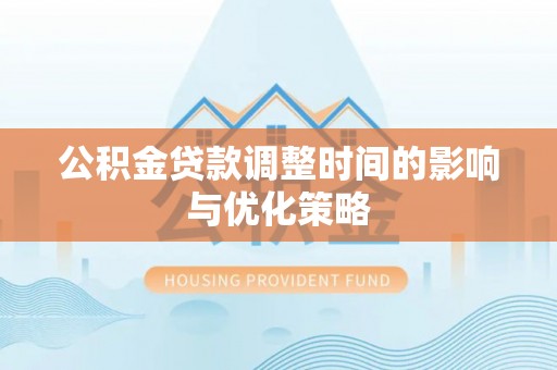 茄萣公积金贷款调整时间的影响与优化策略