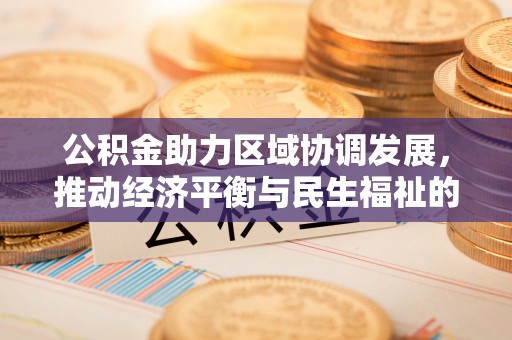 茄萣公积金助力区域协调发展，推动经济平衡与民生福祉的双赢之道