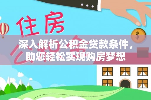茄萣深入解析公积金贷款条件，助您轻松实现购房梦想