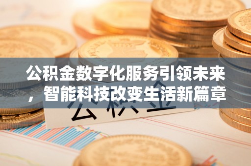 茄萣公积金数字化服务引领未来，智能科技改变生活新篇章