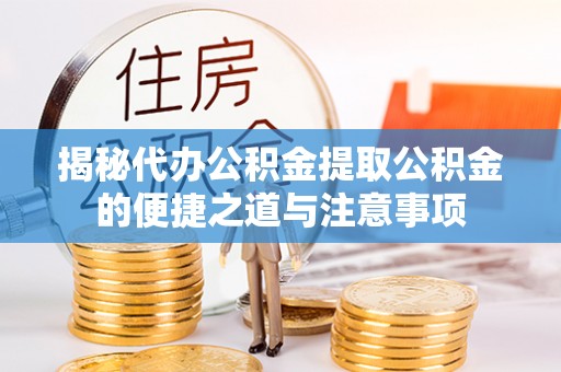茄萣揭秘代办公积金提取公积金的便捷之道与注意事项
