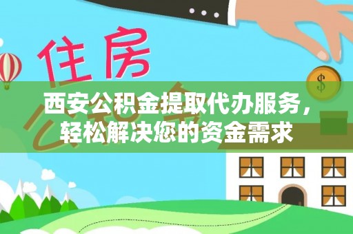 茄萣西安公积金提取代办服务，轻松解决您的资金需求
