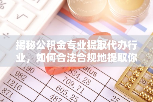茄萣揭秘公积金专业提取代办行业，如何合法合规地提取你的公积金