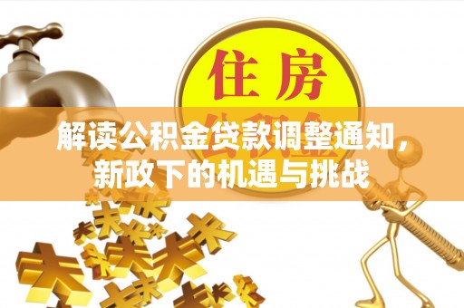 茄萣解读公积金贷款调整通知，新政下的机遇与挑战