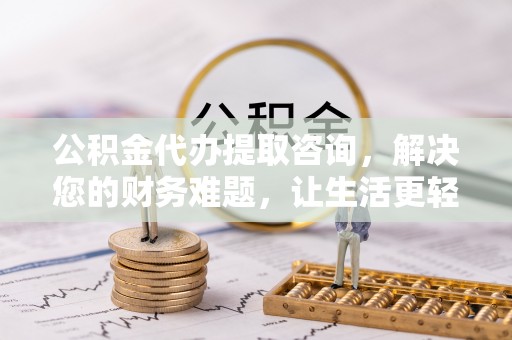 茄萣公积金代办提取咨询，解决您的财务难题，让生活更轻松