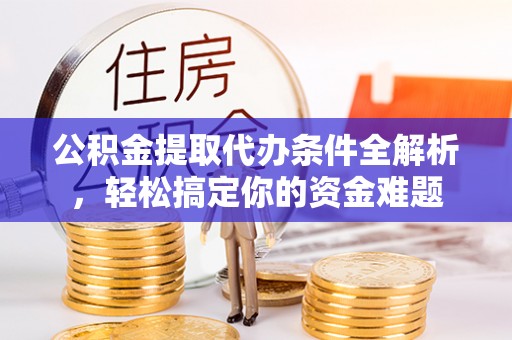 茄萣公积金提取代办条件全解析，轻松搞定你的资金难题