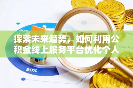 茄萣探索未来趋势，如何利用公积金线上服务平台优化个人财务管理