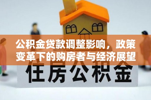 茄萣公积金贷款调整影响，政策变革下的购房者与经济展望