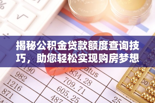 茄萣揭秘公积金贷款额度查询技巧，助您轻松实现购房梦想