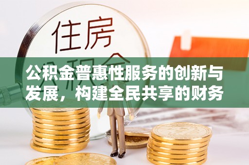 茄萣公积金普惠性服务的创新与发展，构建全民共享的财务未来