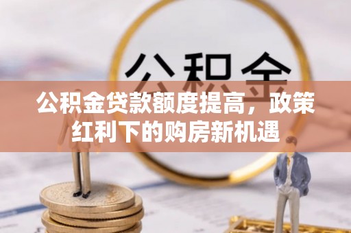 茄萣公积金贷款额度提高，政策红利下的购房新机遇