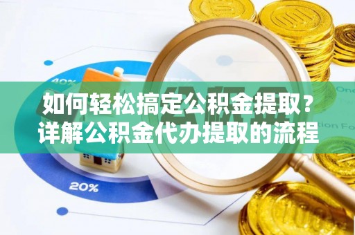 茄萣如何轻松搞定公积金提取？详解公积金代办提取的流程与优势