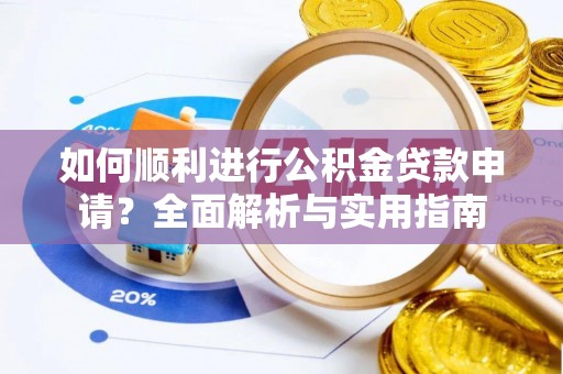 茄萣如何顺利进行公积金贷款申请？全面解析与实用指南