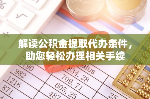 茄萣解读公积金提取代办条件，助您轻松办理相关手续