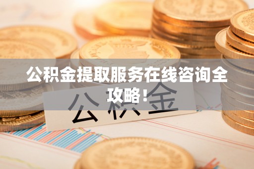 茄萣公积金提取服务在线咨询全攻略！