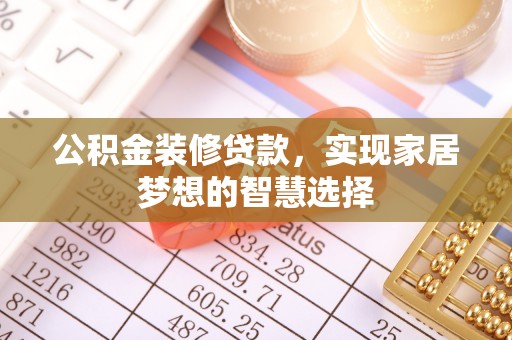 茄萣公积金装修贷款，实现家居梦想的智慧选择