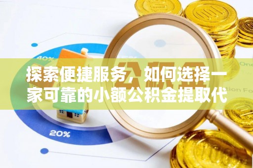 茄萣探索便捷服务，如何选择一家可靠的小额公积金提取代办公司