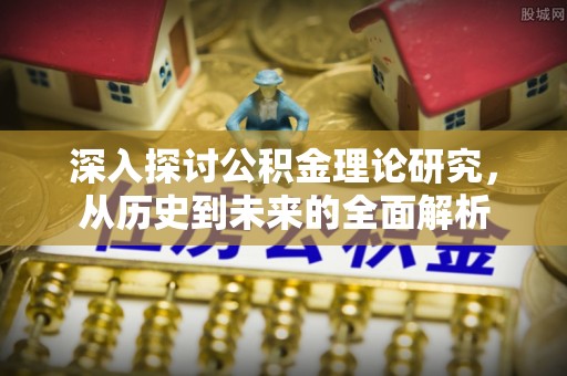 茄萣深入探讨公积金理论研究，从历史到未来的全面解析