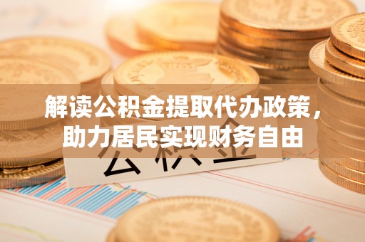 茄萣解读公积金提取代办政策，助力居民实现财务自由