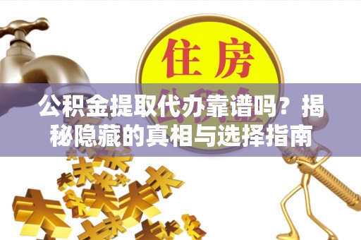 茄萣公积金提取代办靠谱吗？揭秘隐藏的真相与选择指南