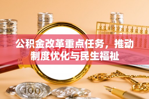 茄萣公积金改革重点任务，推动制度优化与民生福祉