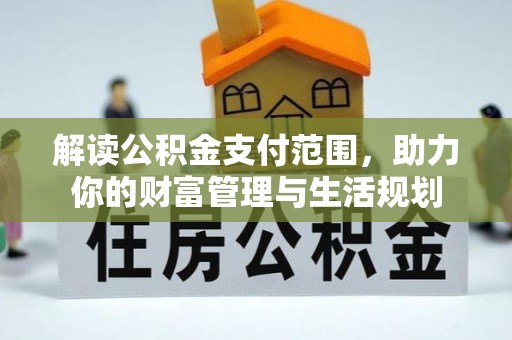 茄萣解读公积金支付范围，助力你的财富管理与生活规划