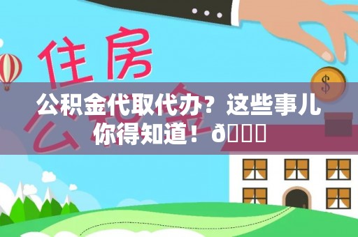 茄萣公积金代取代办？这些事儿你得知道！😎