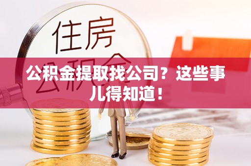 茄萣公积金提取找公司？这些事儿得知道！
