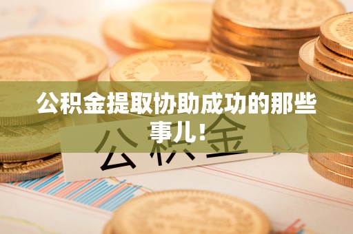 茄萣公积金提取协助成功的那些事儿！