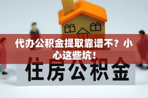 茄萣代办公积金提取靠谱不？小心这些坑！