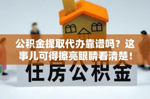 茄萣公积金提取代办靠谱吗？这事儿可得擦亮眼睛看清楚！