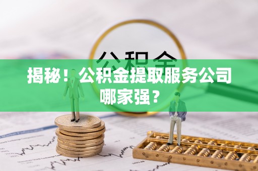 茄萣揭秘！公积金提取服务公司哪家强？
