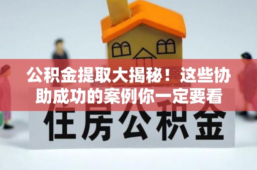 茄萣公积金提取大揭秘！这些协助成功的案例你一定要看