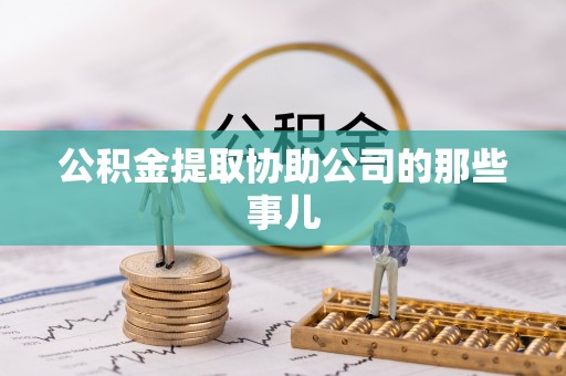 茄萣公积金提取协助公司的那些事儿